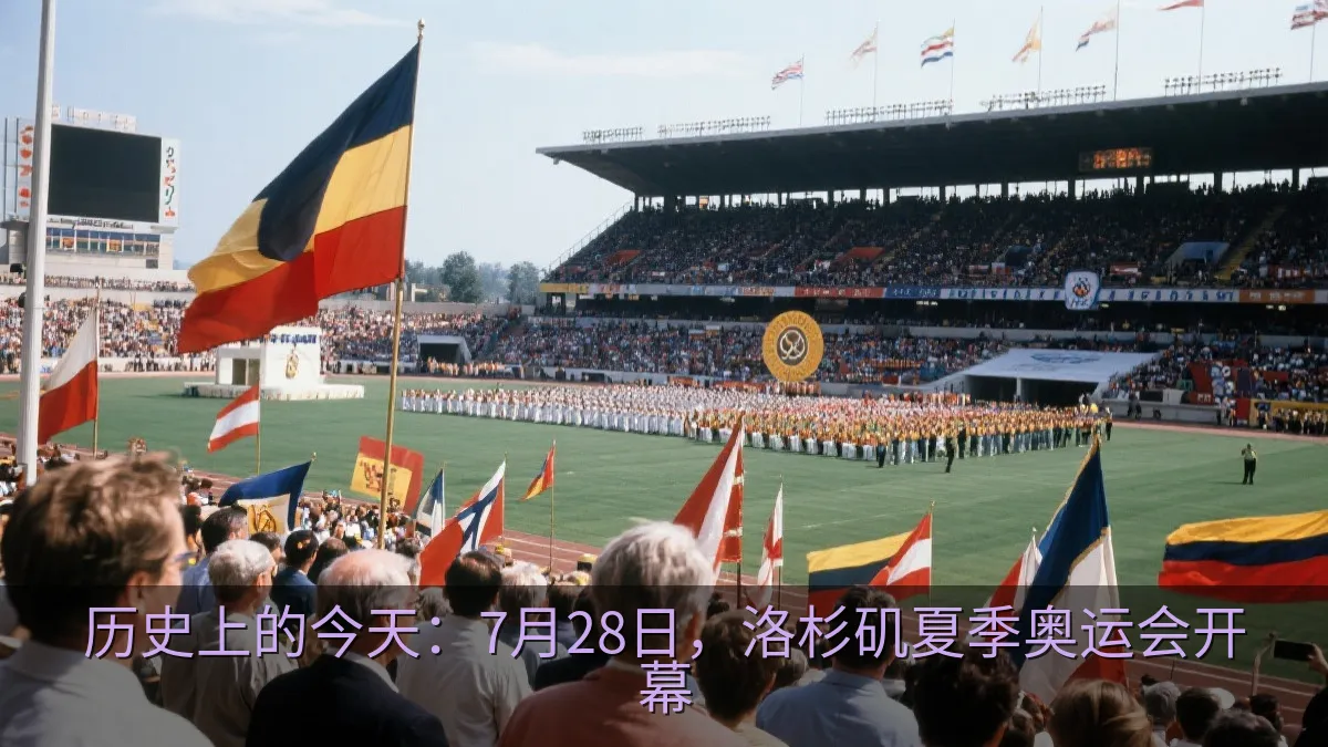 历史上的今天：7月28日，洛杉矶夏季奥运会开幕